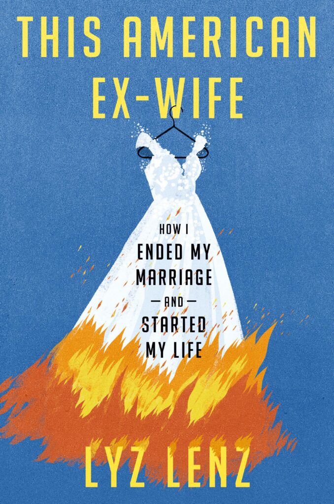 This American Ex-wife: How I Ended my Marriage and Started my Life, a memoir by Lyz Lenz. 