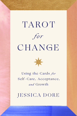 Tarot for Change: Using the Cards for Self-care, Acceptance, and Growth by Jessica Dore. 